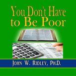 You Don't Have to Be Poor So Plan Your Future, John W. Ridley, Ph.D.