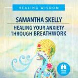 Healing Your Anxiety Through Breathwo..., Samantha Skelly
