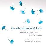 The Abundance of Less Lessons in Simple Living from Rural Japan, Andy Couturier