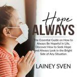 Hope Always The Essential Guide on How to Always Be Hopeful in Life, Discover How to Seek Hope and Always Look in the Bright Side of Any Situation, Lainey Sven