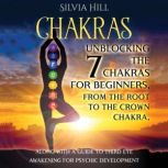 Chakras: Unblocking the 7 Chakras for Beginners, from the Root to the Crown Chakra, along with a Guide to Third Eye Awakening for Psychic Development, Silvia Hill