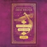 The Ornithologists Field Guide to Lo..., India Holton