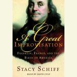 A Great Improvisation Franklin, France, and the Birth of America, Stacy Schiff