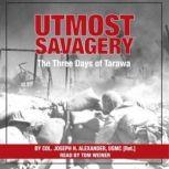 Utmost Savagery The Three Days of Tarawa, ColonelJoseph H. Alexander, United States Marine Corps (Ret.)