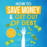 How To Save Money  Get Out Of Debt, Austen Porter