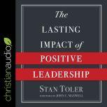 The Lasting Impact of Positive Leadership, Stan Toler