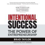 Intentional Success The Power of Entrepreneurship-How to Build an Extraordinary Small Business, Brad Taylor