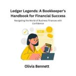 Ledger Legends A Bookkeepers Handbo..., Olivia Bennett