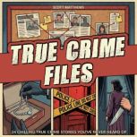 True Crime Files  24 Chilling True C..., Scott Matthews