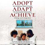 Adopt Adapt Achieve: An Amazing Triple A Guide for Successful Relocation, Change and Integration, Ephraim Osaghae