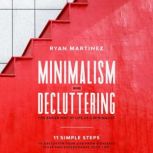 Minimalism and Decluttering The Easier Way of Life as a Minimalist. 11 Simple Steps to Declutter Your Life from a Useless Stuff and Supercharge Your Life!, Ryan Martinez