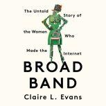 Broad Band The Untold Story of the Women Who Made the Internet, Claire L. Evans