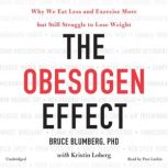 The Obesogen Effect Why We Eat Less and Exercise More but Still Struggle to Lose Weight, Bruce Blumberg