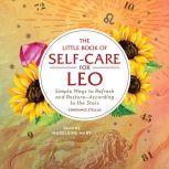 The Little Book of Self-Care for Leo Simple Ways to Refresh and Restore—According to the Stars, Constance Stellas