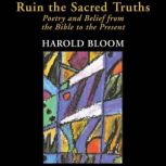 Ruin the Sacred Truths Poetry and Belief from the Bible to the Present, Harold Bloom