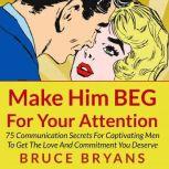 Make Him BEG for Your Attention 75 C..., Bruce Bryans