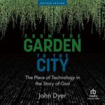 From the Garden to the City The Place of Technology in the Story of God, John Dyer