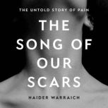 The Song of Our Scars The Untold Story of Pain, Haider Warraich