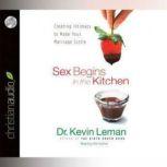 Sex Begins in the Kitchen Creating Intimacy to Make Your Marriage Sizzle, Kevin Leman