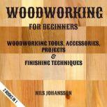 Woodworking For Beginners Woodworking Tools, Accessories, Projects & Finishing Techniques | 2 Books In 1, NILS JOHANSSON