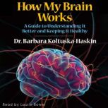 How My Brain Works A Guide to Underst..., Barbara KoltuskaHaskin