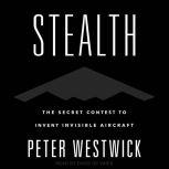 Stealth The Secret Contest to Invent Invisible Aircraft, Peter Westwick