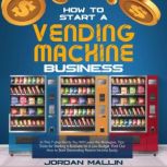 HOW TO START A VENDING MACHINE BUSINE..., Jordan Mallin