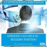 Inteligencia emocional: Aprende a sacarle el maximo partido, Juan Moises de la Serna
