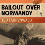 Bailout Over Normandy A Flyboy’s Adventures with the French Resistance and Other Escapades in Occupied France, Ted Fahrenwald