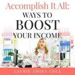 Accomplish It All Ways to Boost Your Income, Laurie Amira Cole