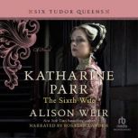 Katharine Parr, the Sixth Wife, Alison Weir
