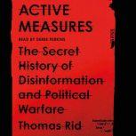 Active Measures The Secret History of Disinformation and Political Warfare, Thomas Rid