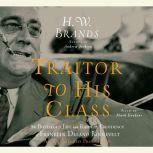 Traitor to His Class The Privileged Life and Radical Presidency of Franklin Delano Roosevelt, H. W. Brands