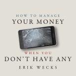 How to Manage Your Money When You Don't Have Any, Erik Wecks