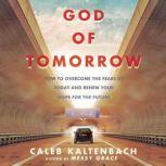 God of Tomorrow How to Overcome the Fears  of Today and Renew Your Hope for the Future, Caleb Kaltenbach