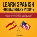 Learn Spanish for Beginners in 2019: Learn How to Speak the Most Common Spanish Vocabulary, Lesson by Lesson, with Over 1500 Words and Phrases. Learning a Language in Your Car the Natural Way, Patrick Kne