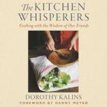 The Kitchen Whisperers Cooking with the Wisdom of Our Friends, Dorothy Kalins