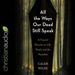 All the Ways Our Dead Still Speak, Caleb Wilde