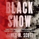 Black Snow Curtis LeMay, the Firebombing of Tokyo, and the Road to the Atomic Bomb, James M. Scott