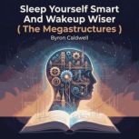 Sleep Yourself Smart And Wakeup Wiser..., Byron Caldwell