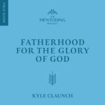 Fatherhood for the Glory of God, Kyle Claunch