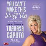 You Can't Make This Stuff Up Life Changing Lessons from Heaven, Theresa Caputo