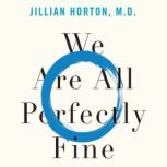 We Are All Perfectly Fine A Memoir of Love, Medicine and Healing, Jillian Horton
