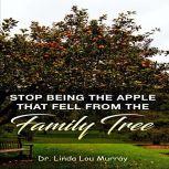 Stop Being The Apple That Fell From The Family Tree: Instead, Exceed the Tree, Dr. Linda Lou Murray