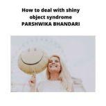 how to deal with shiny object syndrom..., Parshwika Bhandari