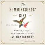 The Hummingbirds' Gift Wonder, Beauty, and Renewal on Wings, Sy Montgomery