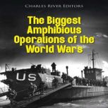 The Biggest Amphibious Operations of ..., Charles River Editors