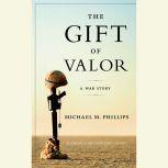 The Gift of Valor A War Story, Michael M. Phillips