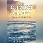 The Coming Glory Hope Now for Life After Death, Paul W. Swets