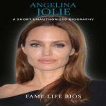 Angelina Jolie A Short Unauthorized Biography, Fame Life Bios